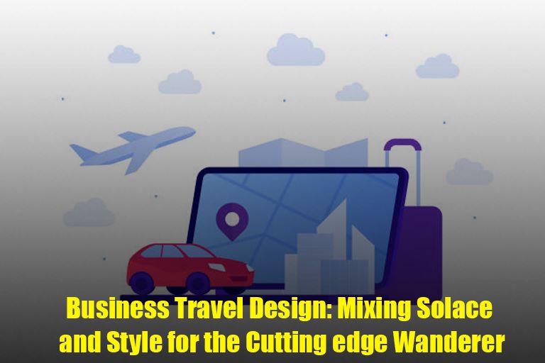 Business Travel Design: Mixing Solace and Style for the Cutting edge Wanderer